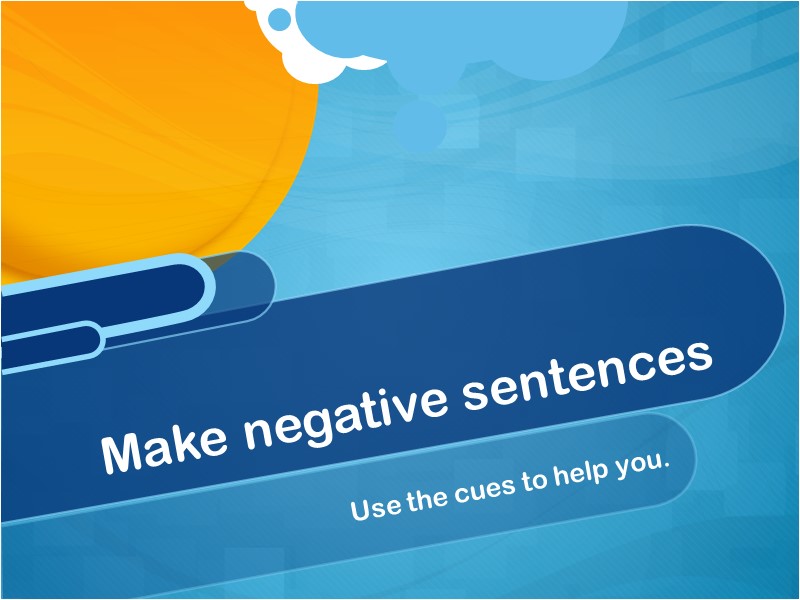 Use the cues to help you. Make negative sentences